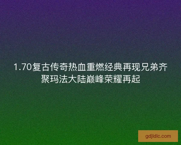 1.70复古传奇热血重燃经典再现兄弟齐聚玛法大陆巅峰荣耀再起