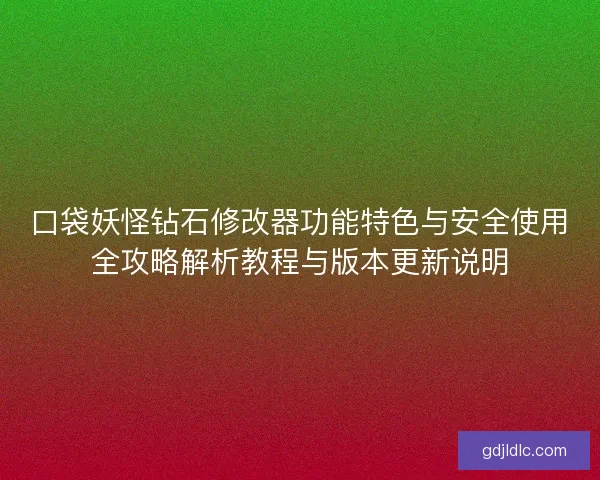 口袋妖怪钻石修改器功能特色与安全使用全攻略解析教程与版本更新说明